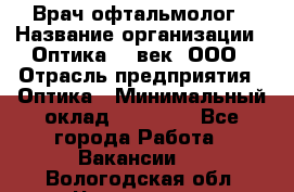 Врач-офтальмолог › Название организации ­ Оптика 21 век, ООО › Отрасль предприятия ­ Оптика › Минимальный оклад ­ 40 000 - Все города Работа » Вакансии   . Вологодская обл.,Череповец г.